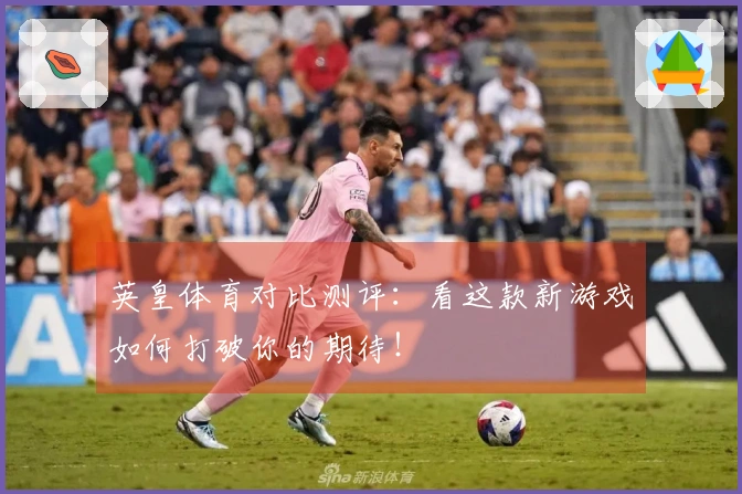 英皇体育对比测评：看这款新游戏如何打破你的期待！