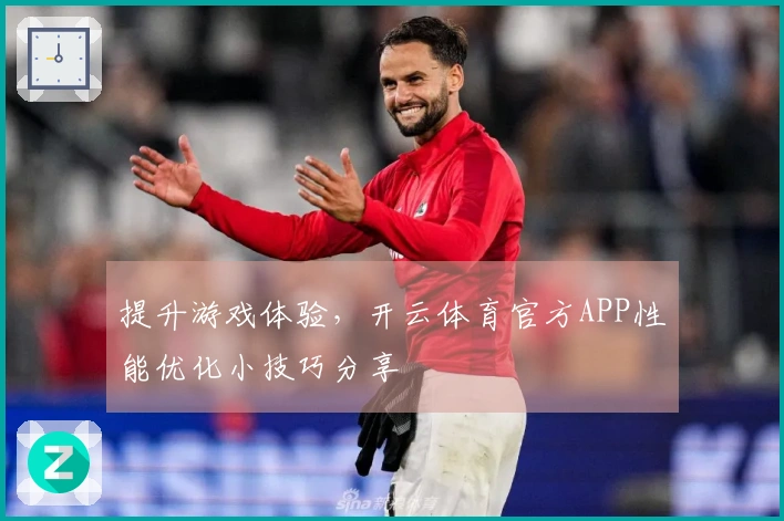 提升游戏体验，开云体育官方APP性能优化小技巧分享