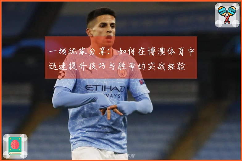 一线玩家分享：如何在博澳体育中迅速提升技巧与胜率的实战经验