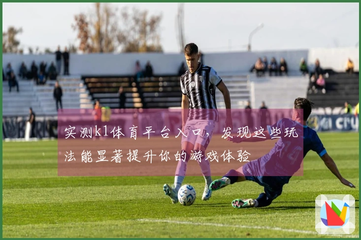 实测k1体育平台入口，发现这些玩法能显著提升你的游戏体验