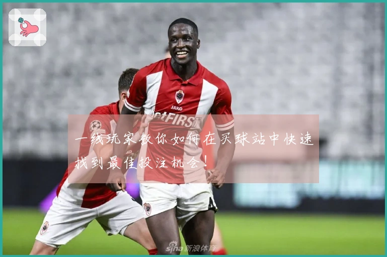 一线玩家教你如何在买球站中快速找到最佳投注机会！