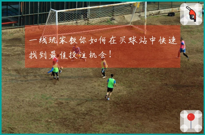 一线玩家教你如何在买球站中快速找到最佳投注机会！