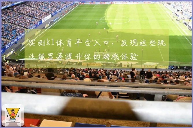 实测k1体育平台入口，发现这些玩法能显著提升你的游戏体验