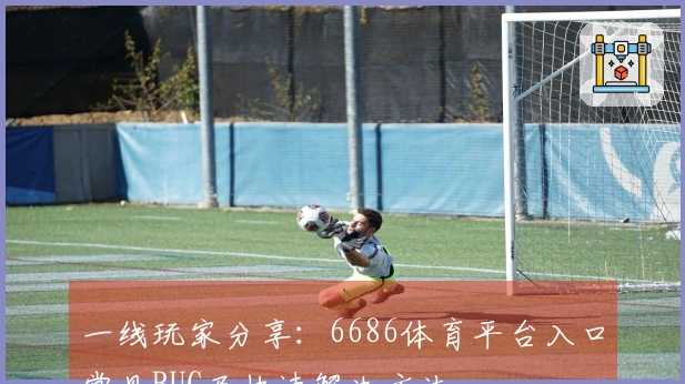 一线玩家分享：6686体育平台入口常见BUG及快速解决方法