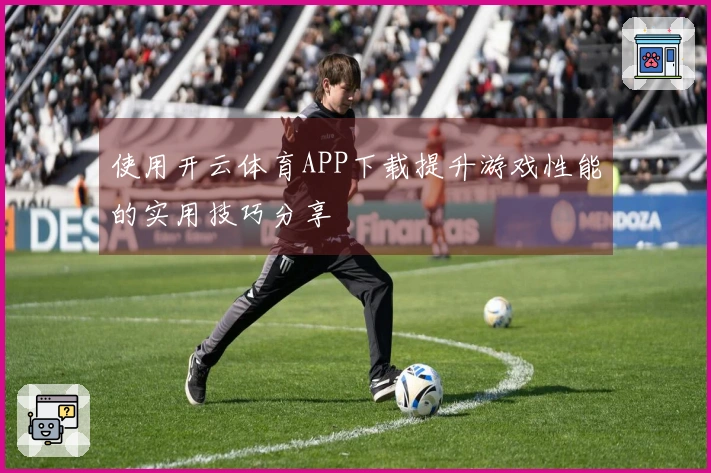 使用开云体育APP下载提升游戏性能的实用技巧分享